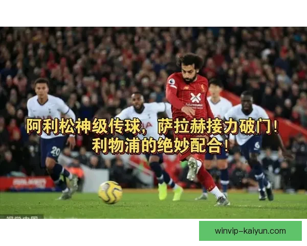 阿利松传球精准分析显示其在本赛季中的稳定表现与全队战术密切相关